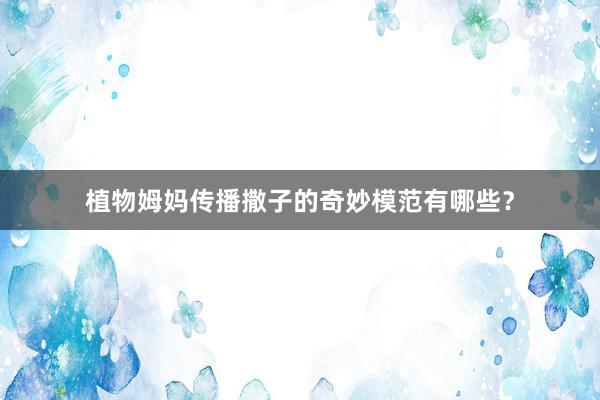 植物姆妈传播撒子的奇妙模范有哪些？