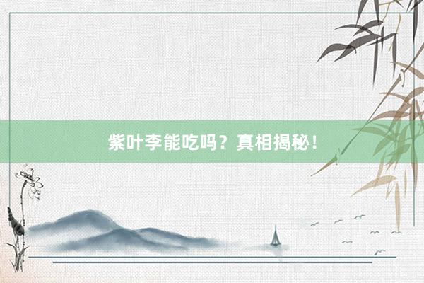 紫叶李能吃吗？真相揭秘！